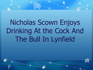 Nicholas Scown Enjoys Drinking At the Cock And The Bull In Lynfield 