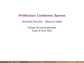 Pr´dicteurs Conformes Sparses
                e
                   Universit´ Paris-Est – Marne-la-Vall´e
                            e                          e

                        Groupe de travail pr´vision
                                            e
                           Crest, 8 Avril 2011




M. Hebiri (UMLV)                    SCP                     8 Avril 2011   1 / 21
 