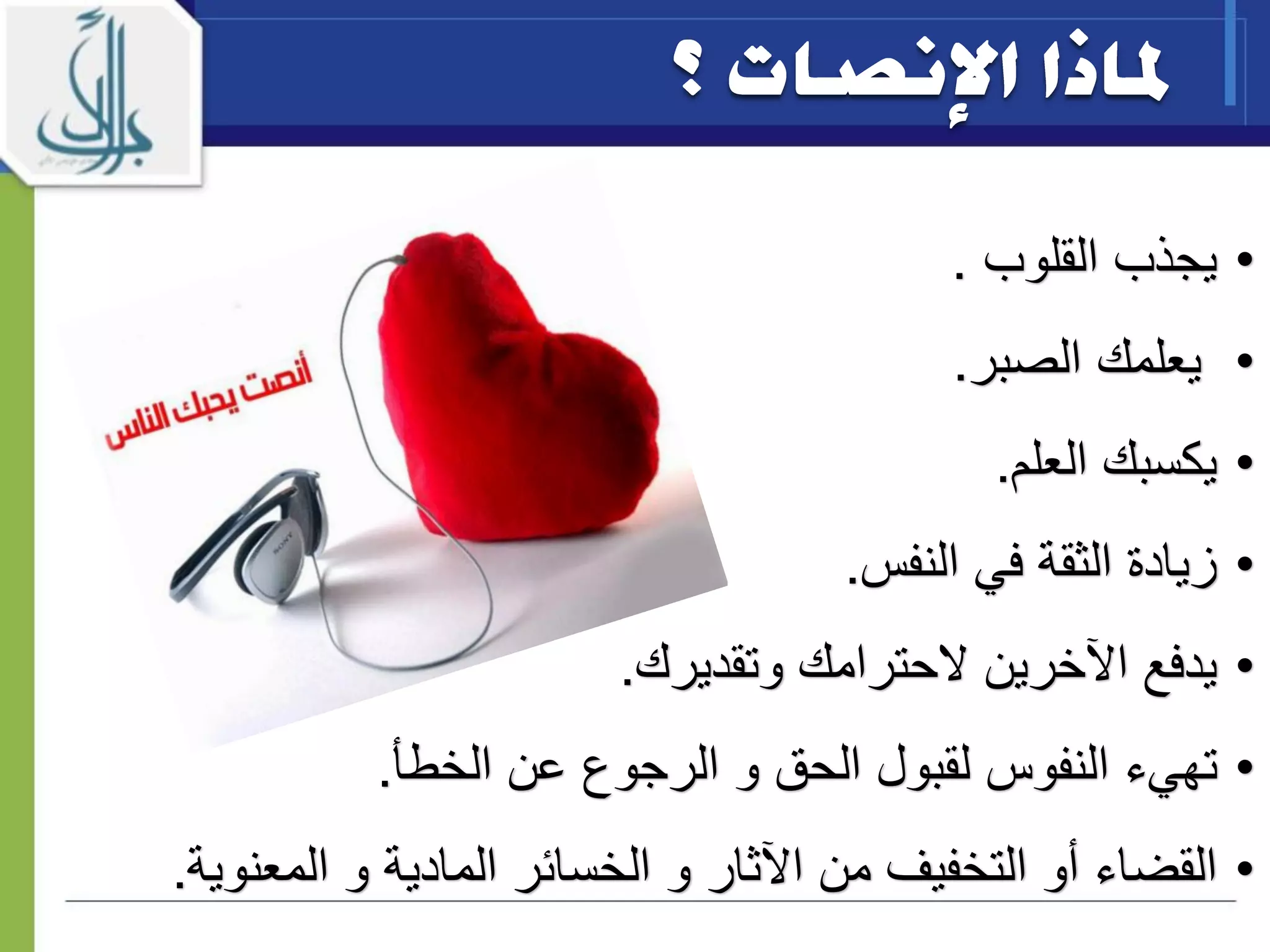 •‫ي‬‫القلوب‬ ‫جذب‬.
•‫الصبر‬ ‫يعلمك‬.
•‫العلم‬ ‫يكسبك‬.
•‫النفس‬ ‫في‬ ‫الثقة‬ ‫زيادة‬.
•‫يدفع‬‫الحترامك‬ ‫اآلخرين‬‫وتقديرك‬.
•‫عن‬ ‫الرجوع‬ ‫و‬ ‫الحق‬ ‫لقبول‬ ‫النفوس‬ ‫تهيء‬‫الخطأ‬.
•‫القضاء‬‫و‬ ‫المادية‬ ‫الخسائر‬ ‫و‬ ‫اآلثار‬ ‫من‬ ‫التخفيف‬ ‫أو‬‫المعنوية‬.
 