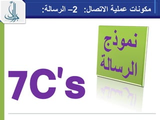 7C’s
‫اال‬ ‫عملية‬ ‫مكونات‬‫تصال‬:2–‫الرسالة‬:
 