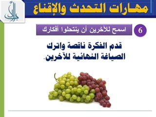 6
‫واإلقناع‬ ‫التحدث‬ ‫مهـارات‬
‫الفكرة‬ ‫قدم‬‫ناقصة‬‫واترك‬
‫النهائية‬ ‫الصياغة‬‫ل‬‫آل‬‫خر‬‫ي‬‫ن‬.
 