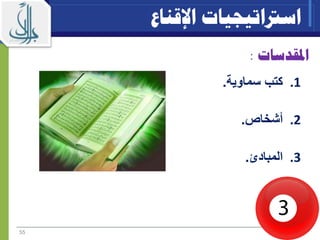 ‫املقدسات‬:
.1‫سماوية‬ ‫كتب‬.
.2‫أشخاص‬.
.3‫المبادئ‬.
55
‫اسرتاتيجيات‬‫اإلقناع‬
 