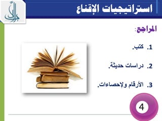 ‫املراجع‬:
.1‫كتب‬.
.2‫حديثة‬ ‫دراسات‬.
.3‫وإلحصاءات‬ ‫األرقام‬.
‫اسرتاتيجيات‬‫اإلقناع‬
 