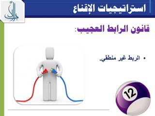 ‫قانون‬‫الر‬‫ا‬‫بط‬‫العجيب‬:
•‫منطقي‬ ‫مير‬ ‫الربط‬.
‫اسرتاتيجيات‬‫اإلقناع‬
 