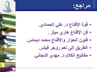 ‫مراجع‬:
•‫د‬ ‫اإلقناع‬ ‫قوة‬.‫الحمادي‬ ‫علي‬.
•‫ميلز‬ ‫هاري‬ ‫اإلقناع‬ ‫فن‬.
•‫ديماس‬ ‫محمد‬ ‫واإلقناع‬ ‫الحوار‬ ‫فنون‬.
•‫فيشر‬ ‫روجر‬ ‫نعم‬ ‫إلى‬ ‫الطريق‬.
•‫د‬ ‫م‬ ‫الك‬ ‫مفاتيح‬.‫الدجاني‬ ‫مهدي‬.
 