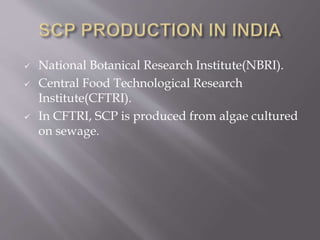  National Botanical Research Institute(NBRI).
 Central Food Technological Research
Institute(CFTRI).
 In CFTRI, SCP is produced from algae cultured
on sewage.
 