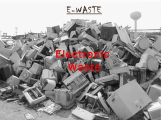 E-WASTE
Electronic
Waste
 