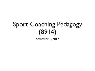 Sport Coaching Pedagogy
        (8914)
       Semester 1, 2012
 