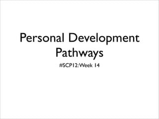 Personal Development
      Pathways
      #SCP12: Week 14
 