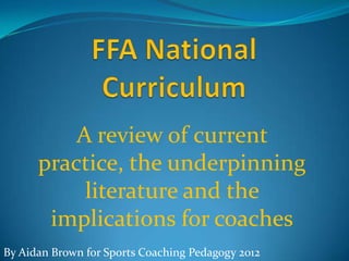 A review of current
      practice, the underpinning
           literature and the
       implications for coaches
By Aidan Brown for Sports Coaching Pedagogy 2012
 