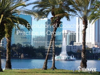 The Evolution of Coaching
Practice in Organizations
2016 Consulting Psychology Conference
Orlando, FL
Orlando, FL
Orlando, FL
Orlando, FL
Orlando, FL
 