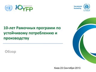 10‐лет Рамочных программ по
устойчивому потреблению и
производству
Обзор
Киев 23 Сентября 2013
 