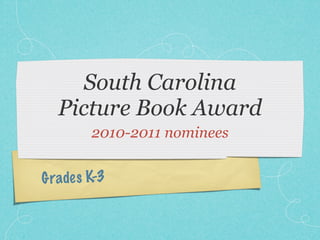 South Carolina
   Picture Book Award
         2010-2011 nominees


G rade s K-3
 