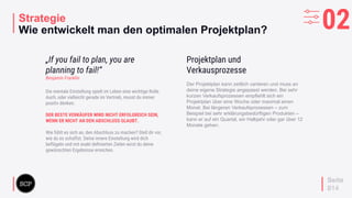 your
logo
Strategie
Wie entwickelt man den optimalen Projektplan?
Seite
014
02
„If you fail to plan, you are
planning to fail!“
Benjamin Franklin
Die mentale Einstellung spielt im Leben eine wichtige Rolle.
Auch, oder vielleicht gerade im Vertrieb, musst du immer
positiv denken.
DER BESTE VERKÄUFER WIRD NICHT ERFOLGREICH SEIN,
WENN ER NICHT AN DEN ABSCHLUSS GLAUBT.
Wie fühlt es sich an, den Abschluss zu machen? Stell dir vor,
wie du es schaffst. Deine innere Einstellung wird dich
beflügeln und mit exakt deﬁnierten Zielen wirst du deine
gewünschten Ergebnisse erreichen.
Der Projektplan kann zeitlich variieren und muss an
deine eigene Strategie angepasst werden. Bei sehr
kurzen Verkaufsprozessen empfiehlt sich ein
Projektplan über eine Woche oder maximal einen
Monat. Bei längeren Verkaufsprozessen – zum
Beispiel bei sehr erklärungsbedürftigen Produkten –
kann er auf ein Quartal, ein Halbjahr oder gar über 12
Monate gehen.
Projektplan und
Verkausprozesse
 