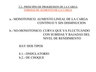 2.2.- PRINCIPIO DE PROGRESION DE LA CARGA
FORMAS DE AUMENTO DE LA CARGA
a.- MONOTONICO: AUMENTO LINEAL DE LA CARGA
CONTINUO Y SIN DISMINUCION
b.- NO-MONOTONICO: CURVA QUE VA FLUCTUANDO
CON SUBIDAS Y BAJADAS DEL
NIVEL DE RENDIMIENTO
HAY DOS TIPOS
b.1.- ONDULATORIO
b.2.- DE CHOQUE
 
