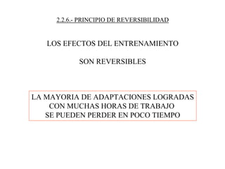 2.2.6.- PRINCIPIO DE REVERSIBILIDAD
LOS EFECTOS DEL ENTRENAMIENTO
SON REVERSIBLES
LA MAYORIA DE ADAPTACIONES LOGRADAS
CON MUCHAS HORAS DE TRABAJO
SE PUEDEN PERDER EN POCO TIEMPO
 