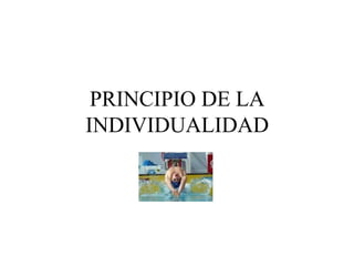 PRINCIPIO DE LA
INDIVIDUALIDAD
 