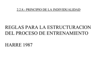 2.2.8.- PRINCIPIO DE LA INDIVIDUALIDAD
REGLAS PARA LA ESTRUCTURACION
DEL PROCESO DE ENTRENAMIENTO
HARRE 1987
 