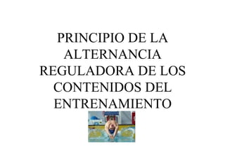 PRINCIPIO DE LA
ALTERNANCIA
REGULADORA DE LOS
CONTENIDOS DEL
ENTRENAMIENTO
 