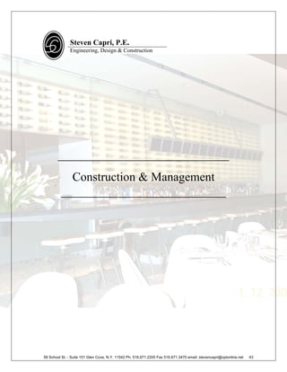 Steven Capri, P.E.
               Engineering, Design & Construction




        ____________________________
           Construction & Management
         ___________________________




58 School St. - Suite 101 Glen Cove, N.Y. 11542 Ph. 516.671.2200 Fax 516.671.3470 email: stevencapri@optonline.net   43
 