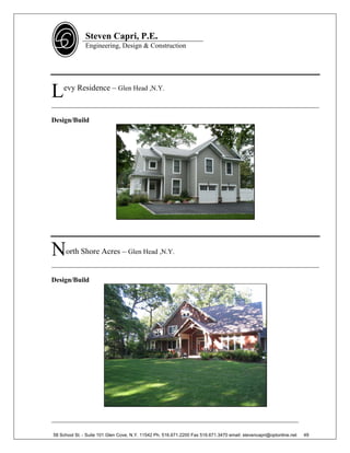 Steven Capri, P.E.
               Engineering, Design & Construction




L   evy Residence – Glen Head ,N.Y.

______________________________________________________________________________

Design/Build




N    orth Shore Acres – Glen Head ,N.Y.
______________________________________________________________________________

Design/Build




________________________________________________________________________

58 School St. - Suite 101 Glen Cove, N.Y. 11542 Ph. 516.671.2200 Fax 516.671.3470 email: stevencapri@optonline.net   49
 