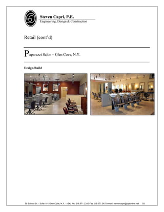 Steven Capri, P.E.
               Engineering, Design & Construction




Retail (cont’d)


P   aparazzi Salon – Glen Cove, N.Y.
______________________________________________________________________________

Design/Build




58 School St. - Suite 101 Glen Cove, N.Y. 11542 Ph. 516.671.2200 Fax 516.671.3470 email: stevencapri@optonline.net   55
 