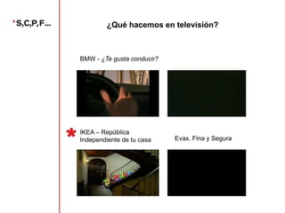¿Qué hacemos en televisión?

BMW - ¿Te gusta conducir?

IKEA – República
Independiente de tu casa

Evax. Fina y Segura

 