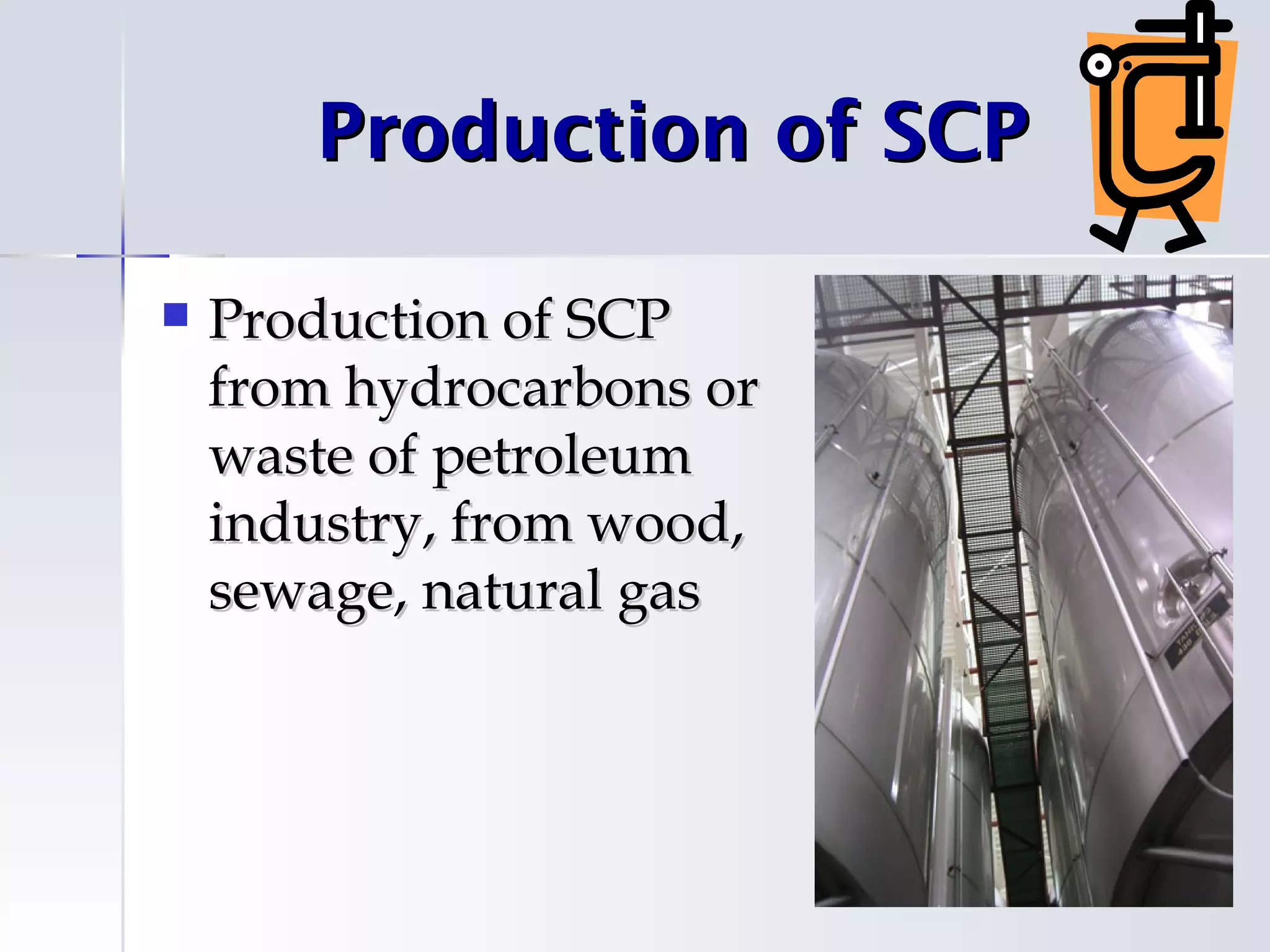 Production of SCP

   Production of SCP
    from hydrocarbons or
    waste of petroleum
    industry, from wood,
    sewage, natural gas
 