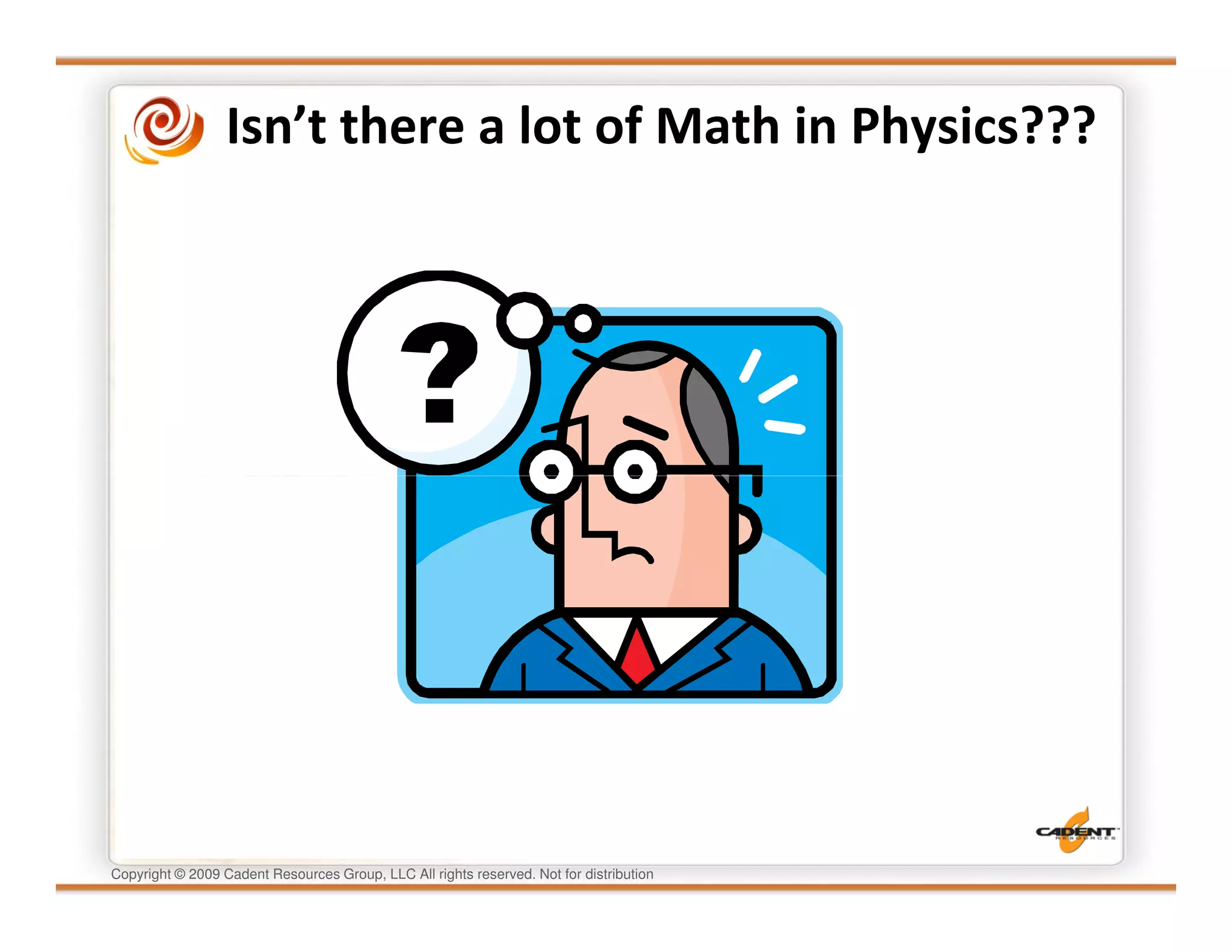 Isn’t there a lot of Math in Physics???




Copyright © 2009 Cadent Resources Group, LLC All rights reserved. Not for distribution
 