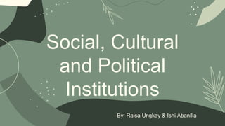 Social, Cultural
and Political
Institutions
By: Raisa Ungkay & Ishi Abanilla
 