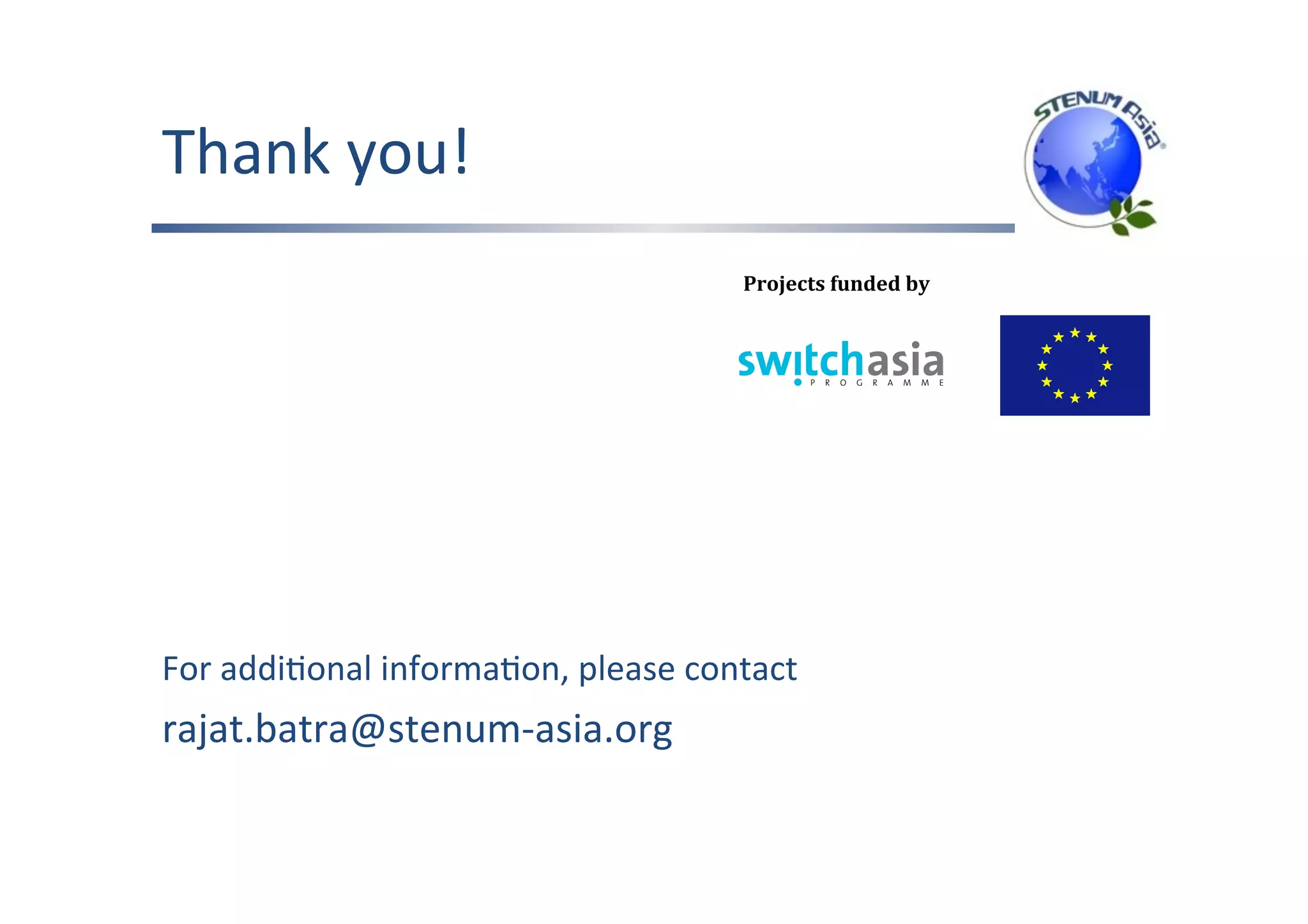 Thank	you!		
	
	
	
	
	
For	addiFonal	informaFon,	please	contact	
rajat.batra@stenum-asia.org	
Projects	funded	by
 