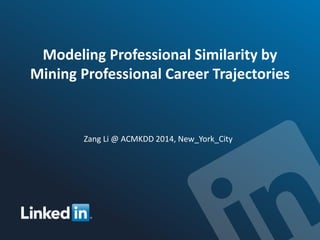 Modeling Professional Similarity by
Mining Professional Career Trajectories
Zang Li @ ACMKDD 2014, New_York_City
 
