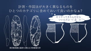 計測・作図法が大きく異なるものを
ひとつのカテゴリに含めておいて良いのかなぁ?
そうやってきたんだから
いいんだよヽ(`Д´)ﾉ
東京都武蔵台遺跡Xb層出土刃部磨製石斧
 