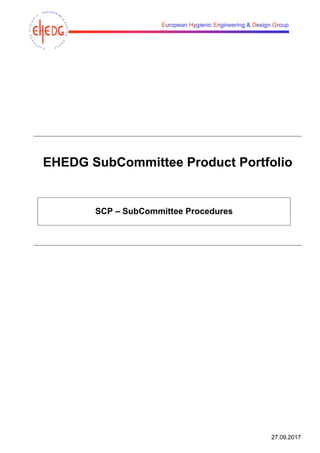 27.09.2017
European Hygienic Engineering & Design Group
EHEDG SubCommittee Product Portfolio
SCP – SubCommittee Procedures
 