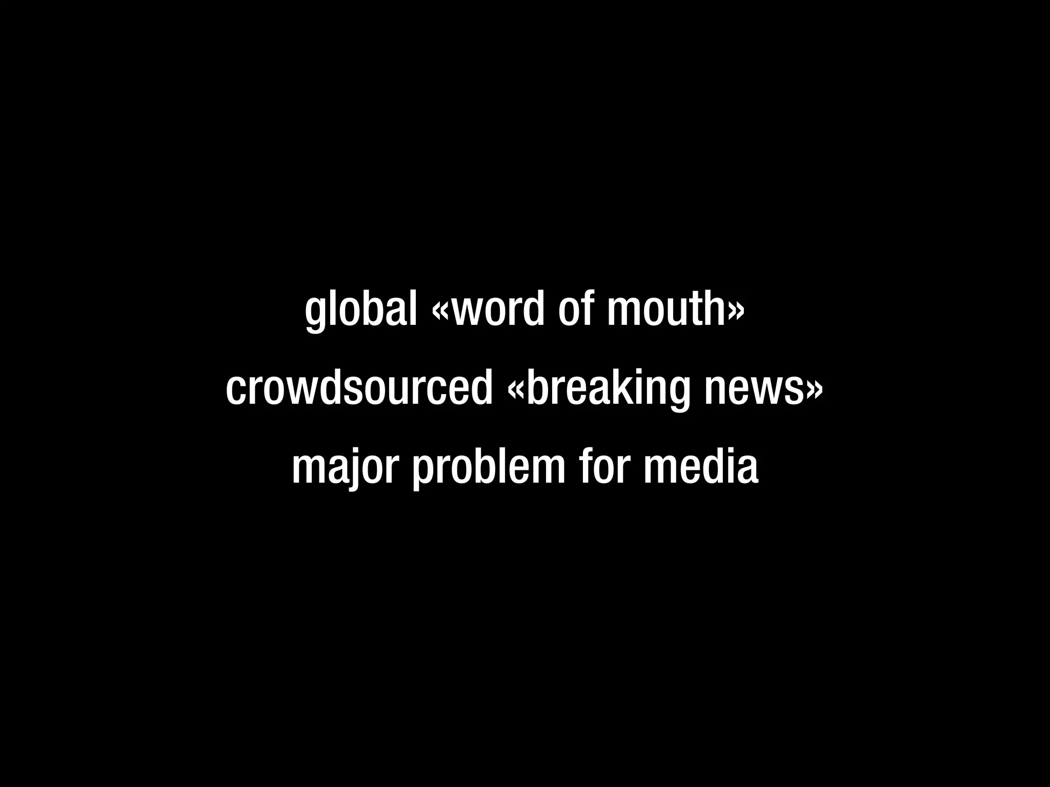 global «word of mouth»
crowdsourced «breaking news»
major problem for media
 