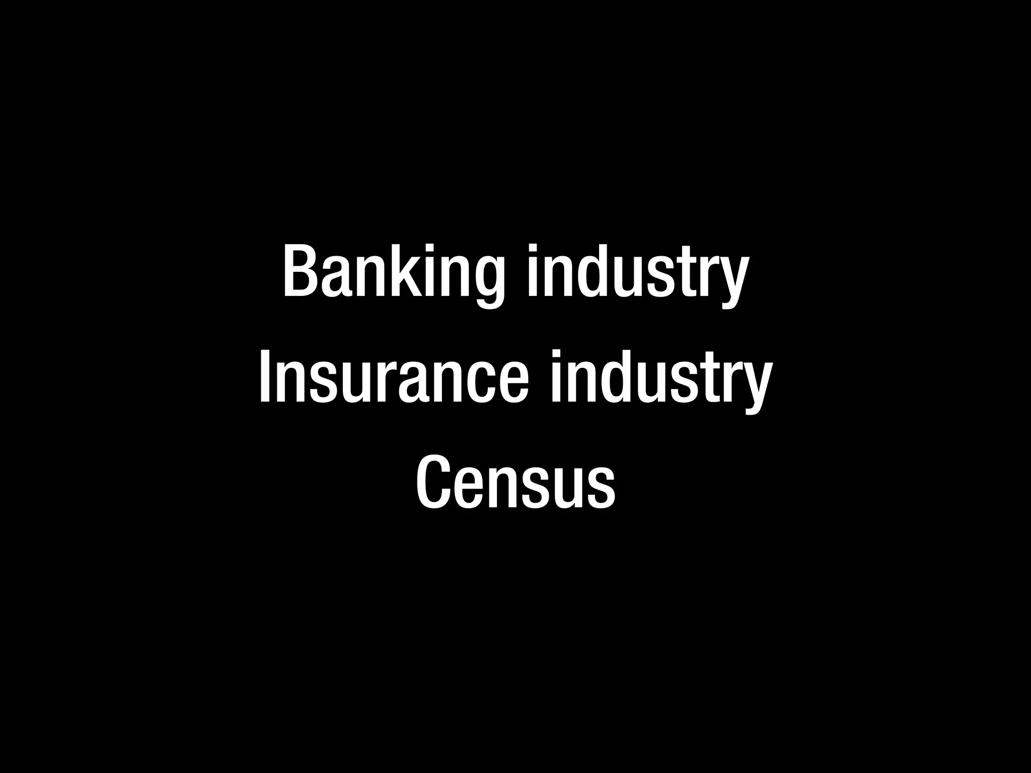 Banking industry
Insurance industry
Census
 
