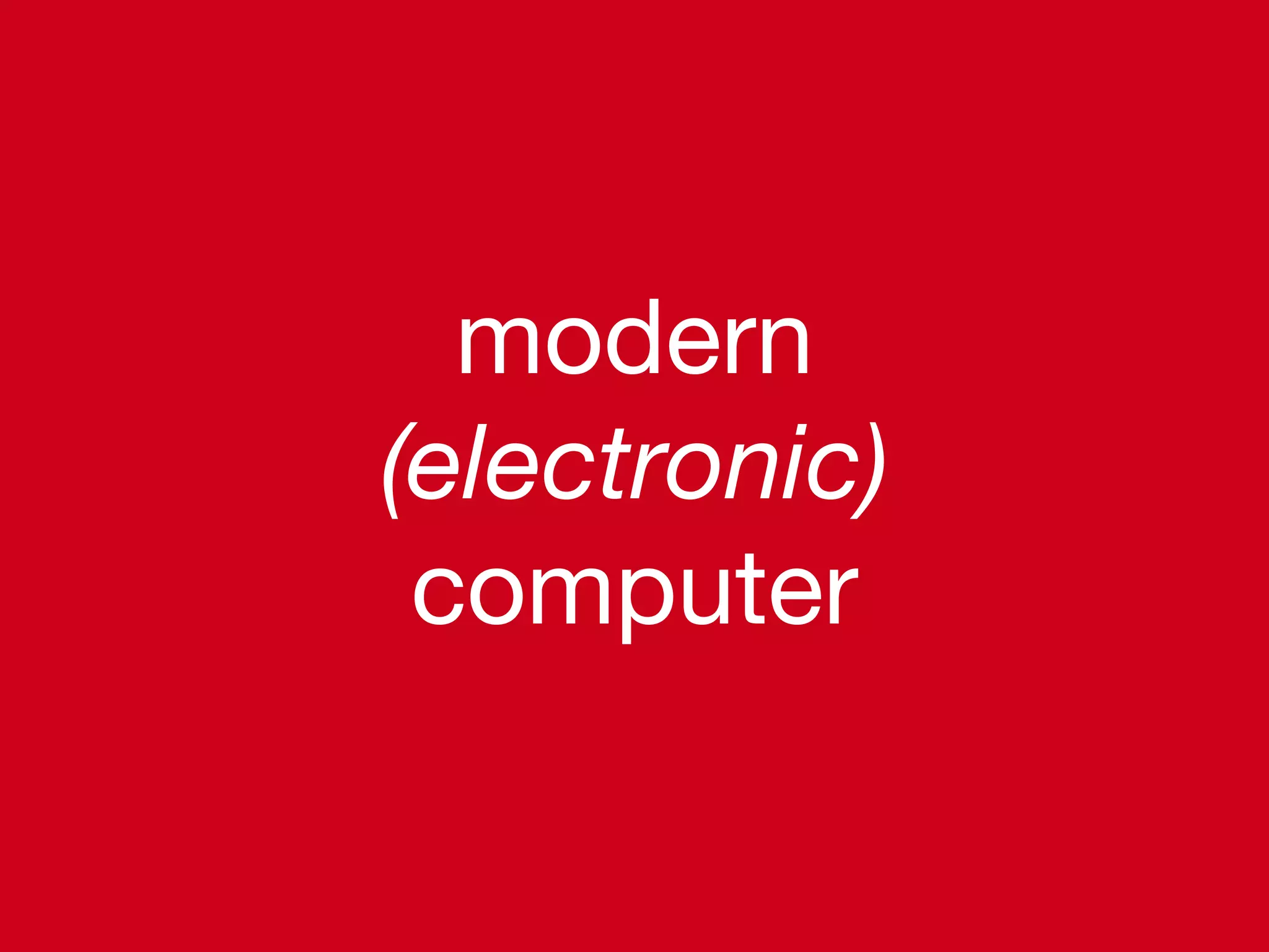 modern
(electronic)
computer
 