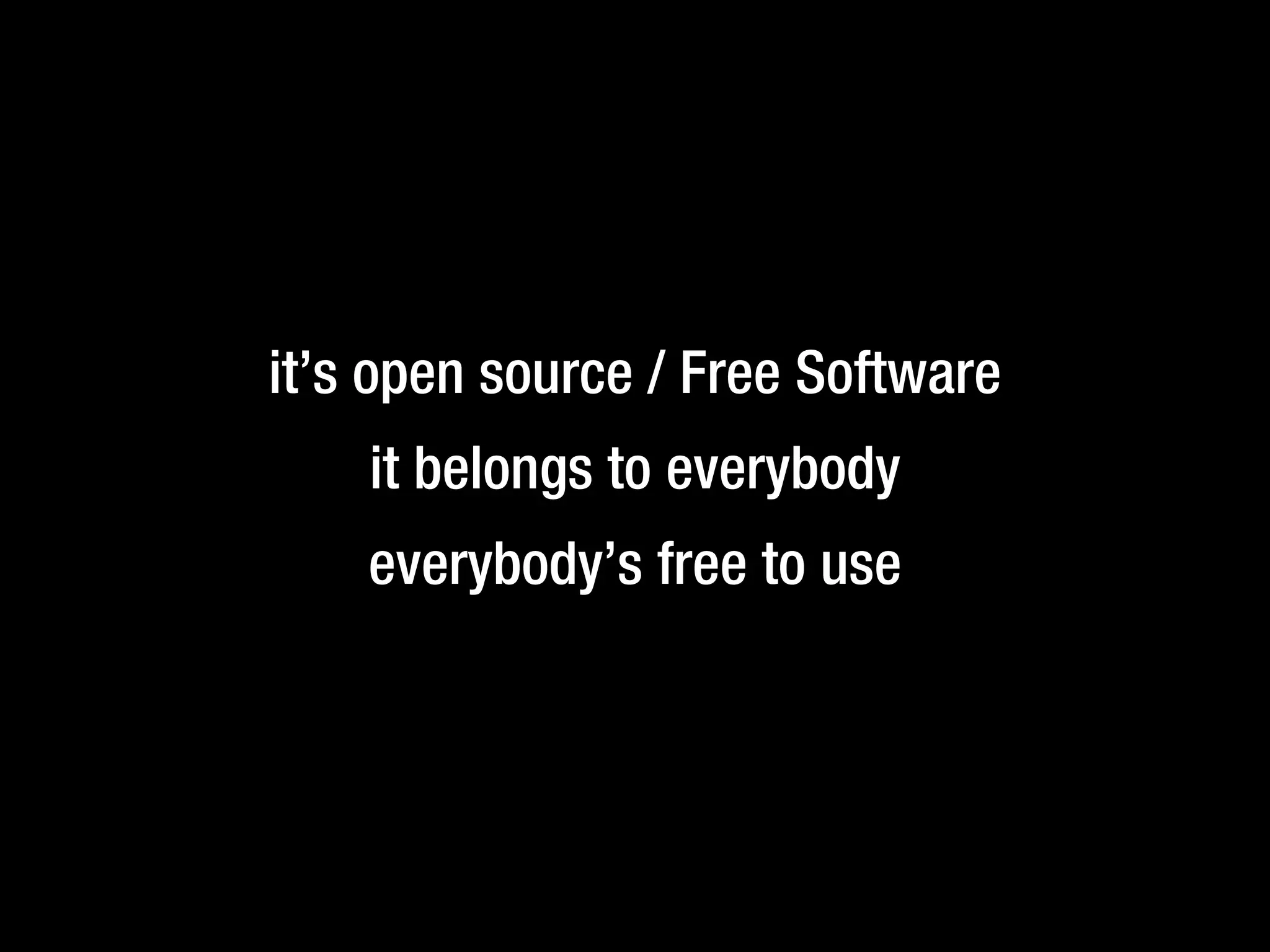 it’s open source / Free Software
it belongs to everybody
everybody’s free to use
 
