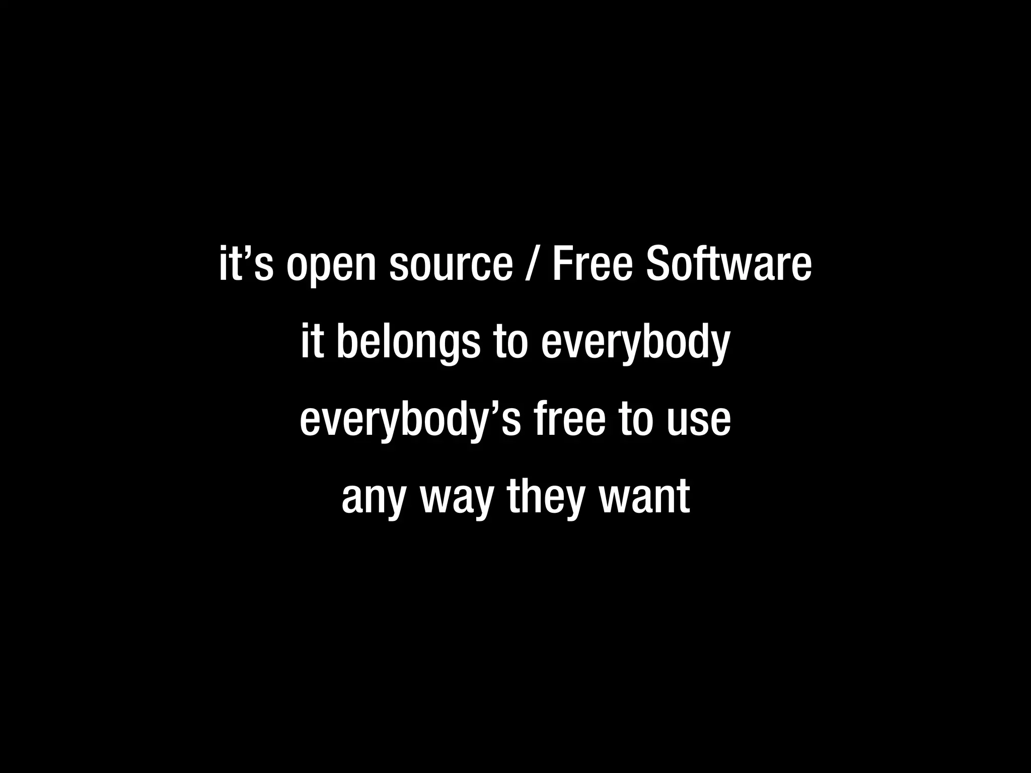 it’s open source / Free Software
it belongs to everybody
everybody’s free to use
any way they want
 