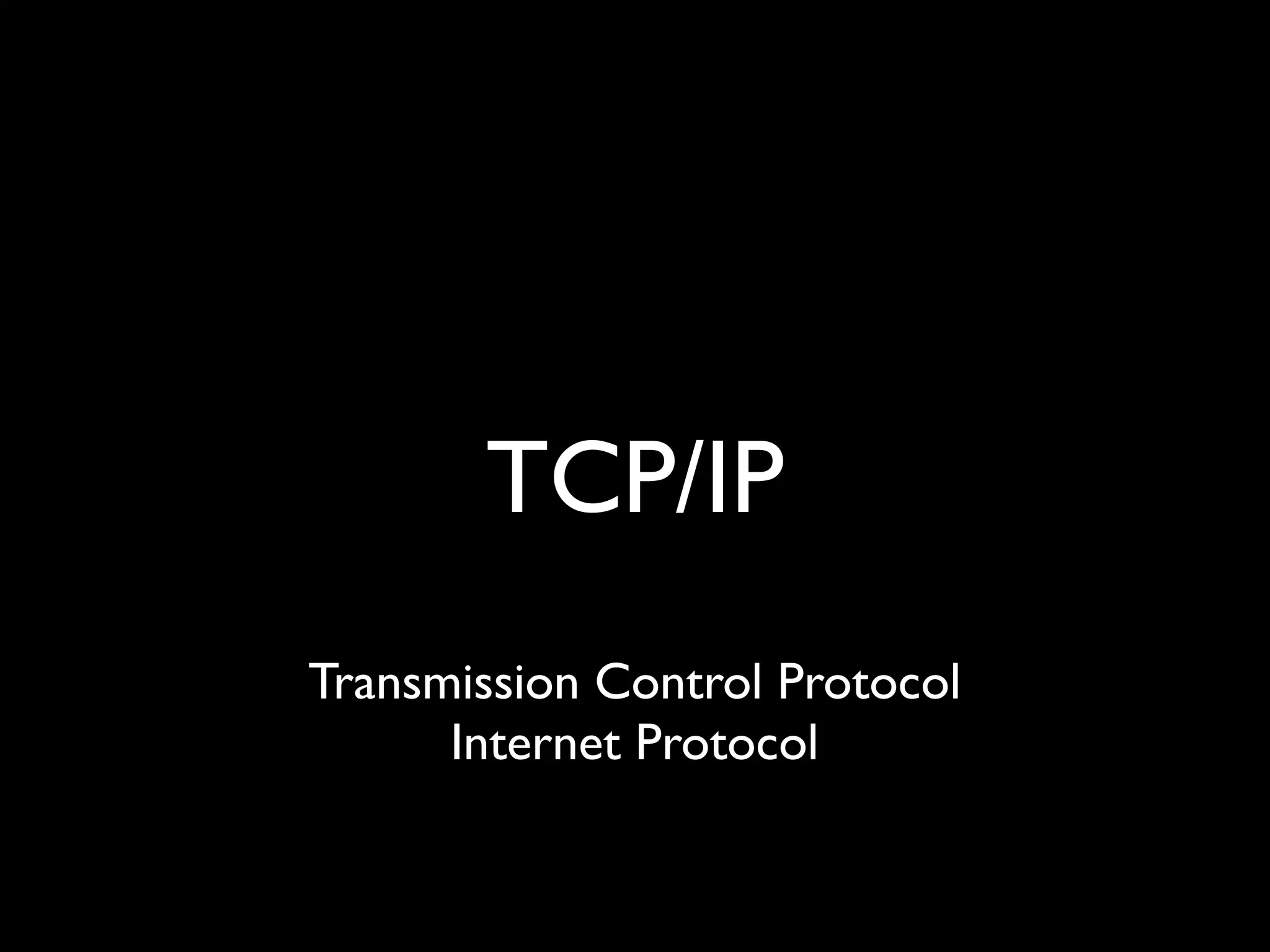 TCP/IP
Transmission Control Protocol
Internet Protocol
 