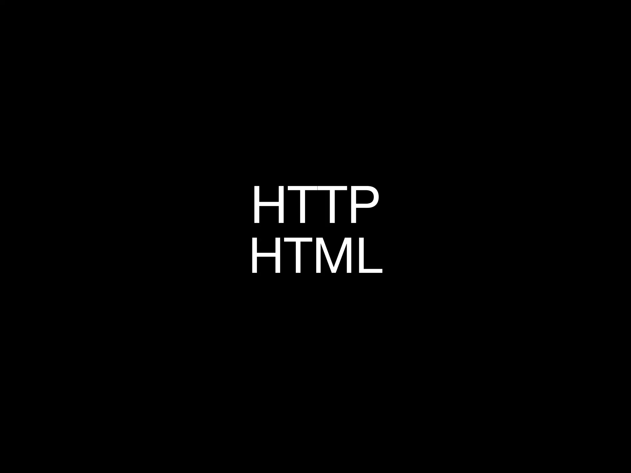 HTTP
HTML
 