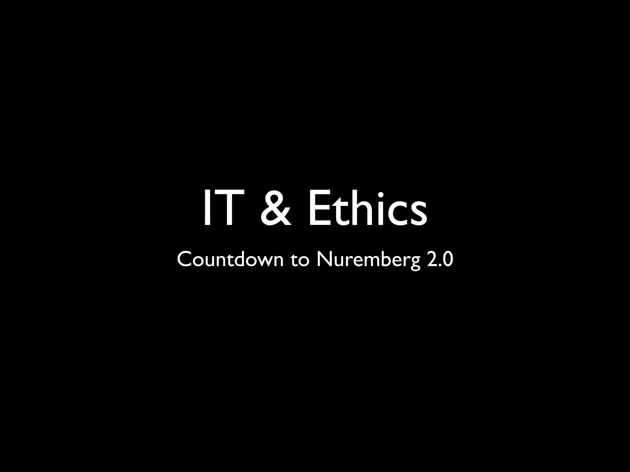 IT & Ethics
Countdown to Nuremberg 2.0