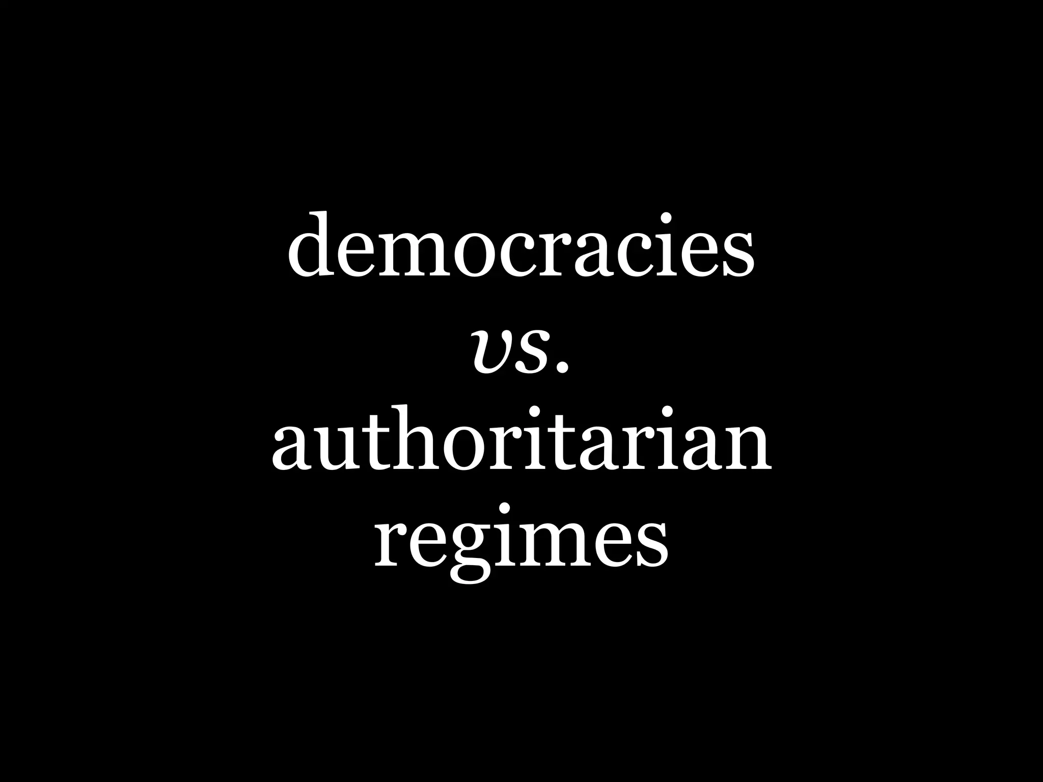 democracies
vs.
authoritarian
regimes