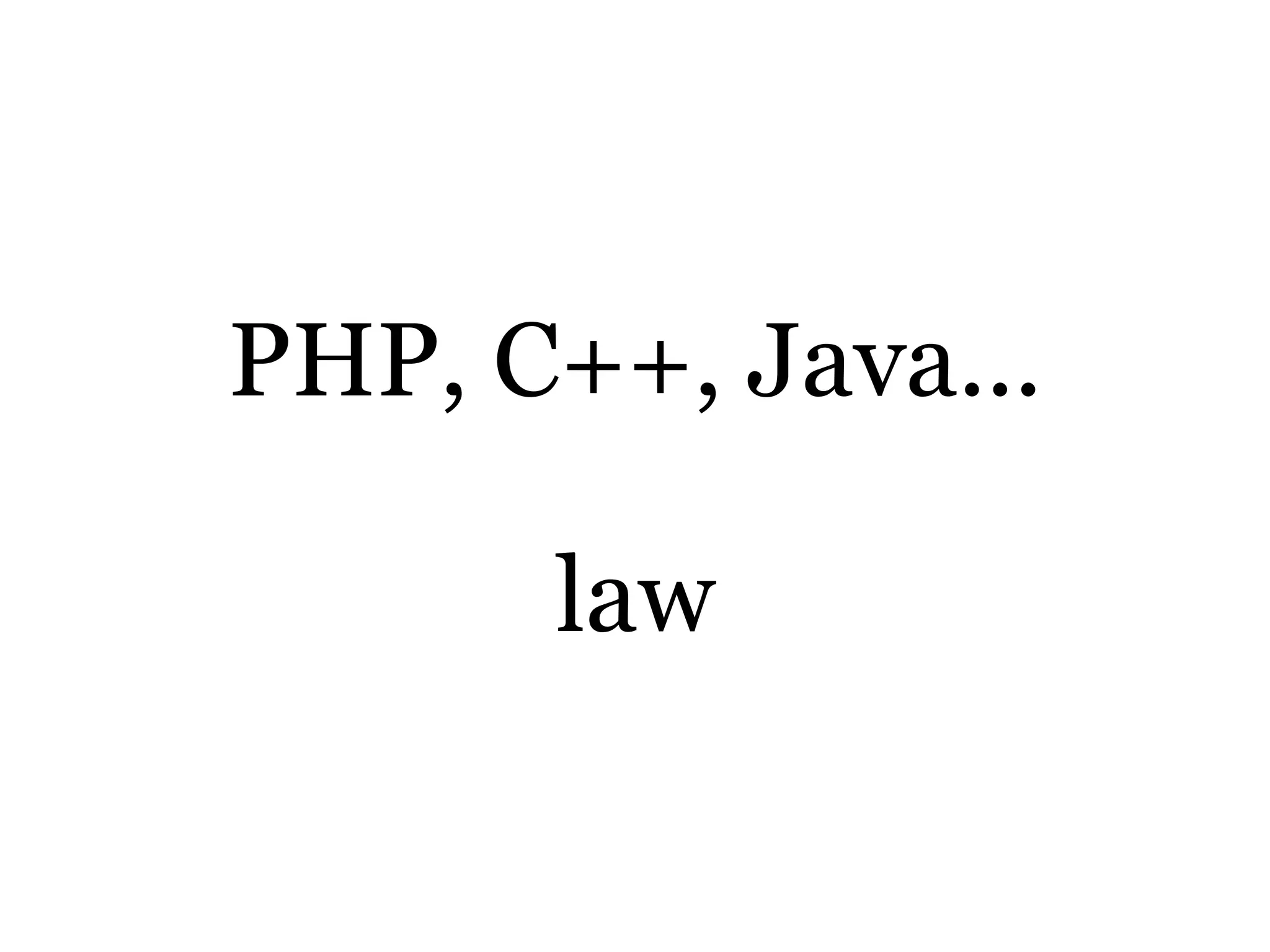 PHP, C++, Java...
law