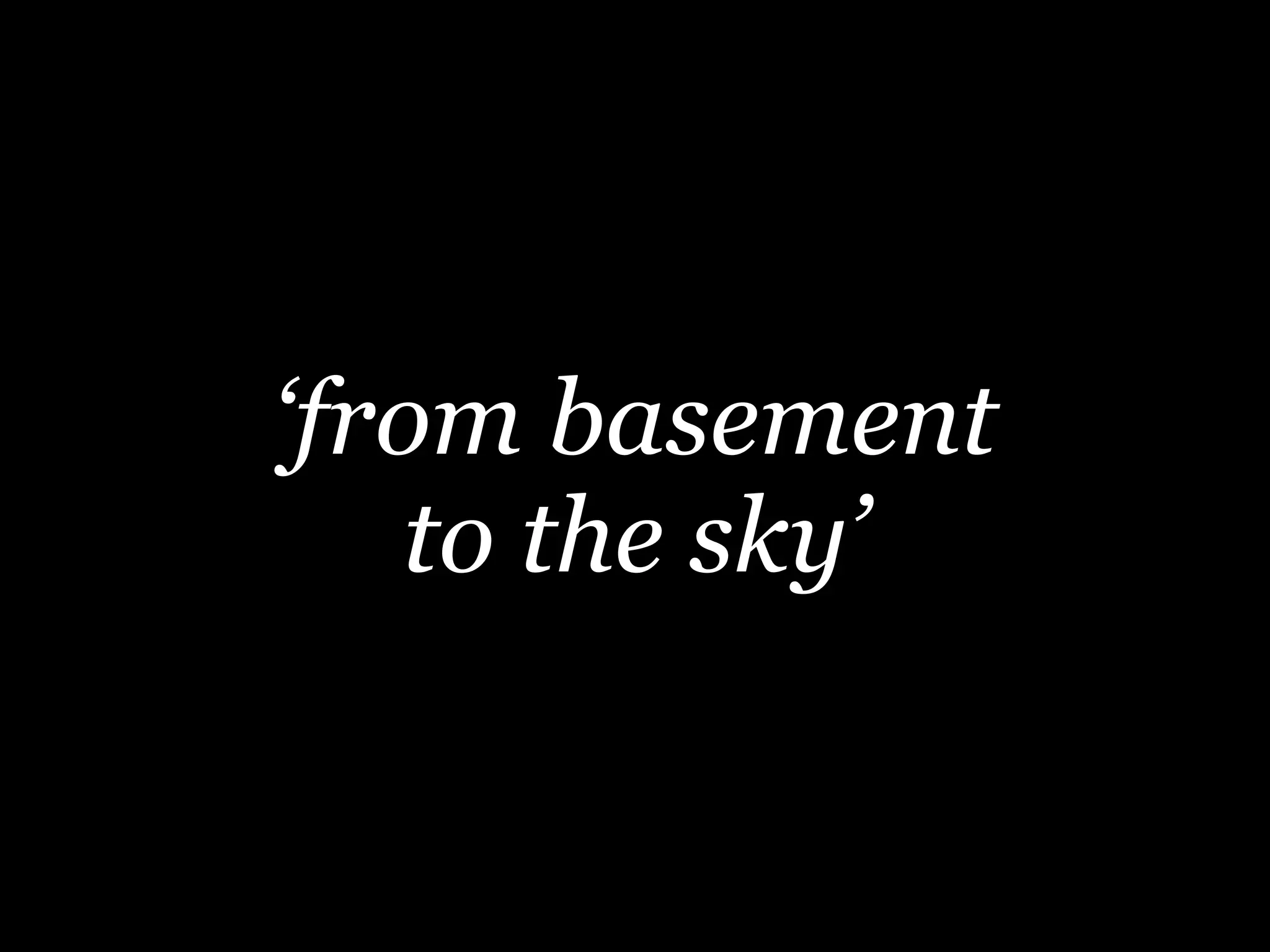 ‘from basement
to the sky’