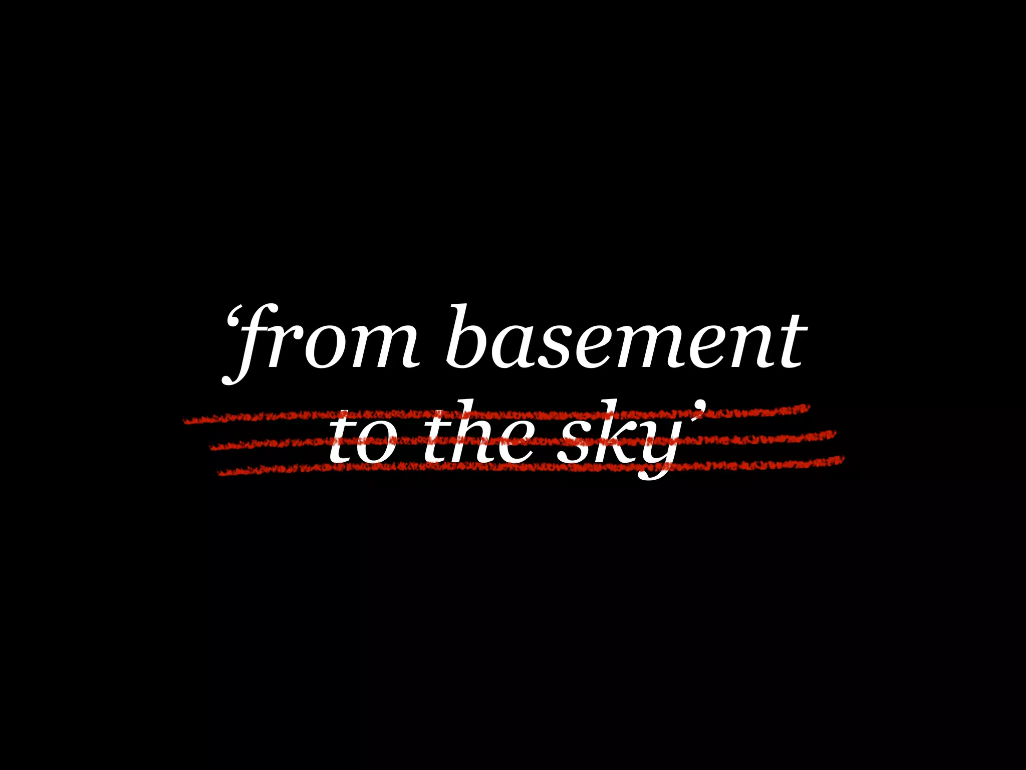 ‘from basement
to the sky’