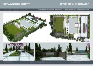 STUDIO CONCEPT                                                                      STEVEN KINGSLEY



 SELECTED PROJECT EXPERIENCE                     CHARTERED LANDSCAPE architect URBAN designer masterplanner




PROJECT NAME :SURREY HOUSE     DESCRIPTION : PRIVATE HOUSE IN SURREY - VALUE 450K        FOR / WITH : STUDIO CONCEPT
 