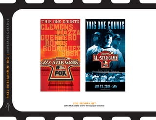 P I X E L E N T E R TA I N M E N T I N C | N E W S PA P E R C R E AT I V E




                                  Fox Sports Net
2004 MLB All-Star Game Newspaper Creative
 