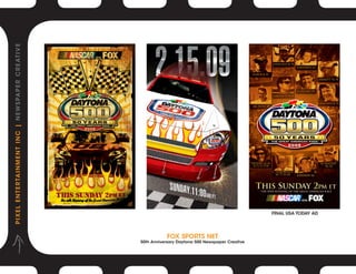 P I X E L E N T E R TA I N M E N T I N C | N E W S PA P E R C R E AT I V E




                                                                                                                               Final USa Today ad




                                                                                        Fox Sports Net
                                                                             50th Anniversary Daytona 500 Newspaper Creative
 