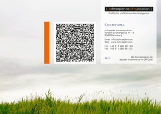 [ schraepler.com/munication ] - Portfolio
Kontaktdaten
schraepler communication
Vordere Cramergasse 11-13
90478 Nürnberg
Email: info@schraepler.com
Web: www.schraepler.com
Fon: +49 911 960 48 123
Fax: +49 911 960 48 120
Alle Kontaktdaten als
digitale Visitenkarte im QR-Code
 